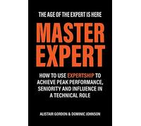 Master Expert: How to use Expertship to achieve peak performance, seniority and influence in a technical role