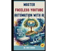 Master Faceless YouTube Automation with AI: Building a Passive Empire with AI & YouTube - The Secret Strategies to Join the Top 1% of High-Earning Channels.