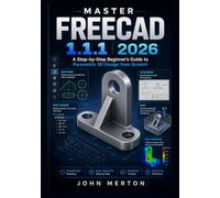 MASTER FREECAD 1.1.1 2026: A Step-by-Step Beginner's Guide to Parametric 3D Design from Scratch