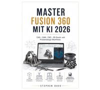MASTER FUSION 360 MIT KI 2026: CAD, CAM, CNC, 3D-Druck- und Produktdesign Workflows