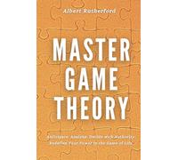 Master Game Theory: Anticipate. Analyze. Decide with Authority. Redefine Your Power in the Game of Life. (Game Theory Series)
