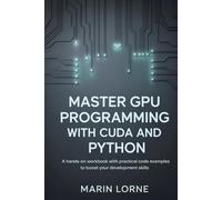 Master GPU Programming with CUDA and Python: A Hands-On Workbook with Practical Code Examples to Boost Your Development Skills