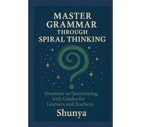 Master Grammar Through Spiral Thinking: Grammar as Questioning, with Guides for Learners and Teachers (English Through the Spiral Lens)
