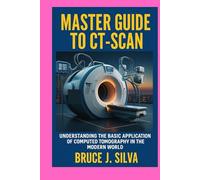 MASTER GUIDE TO CT-SCAN: UNDERSTANDING THE BASIC APPLICATION OF COMPUTED TOMOGRAPHY IN THE MODERN WORLD