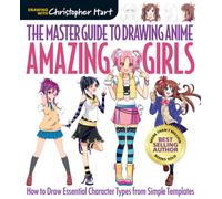 Master Guide to Drawing Anime, The: Amazing Girls : How to Draw Essential Character Types from Simple Templates