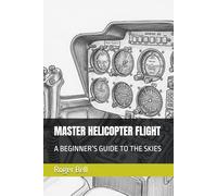 MASTER HELICOPTER FLIGHT: A BEGINNER’S GUIDE TO THE SKIES