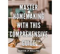 Master Homemaking with this Comprehensive Guide: The Ultimate Homemaker's Handbook: Mastering the Art of Household Management and Creating a Happy Home