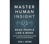 MASTER HUMAN INSIGHT AND READ PEOPLE LIKE A BOOK: How to Understand People Better at Work, Home, and in Social Situations