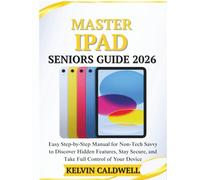 MASTER IPAD SENIORS GUIDE 2026: Easy Step-by-Step Manual for Non-Tech Savvy to Discover Hidden Features, Stay Secure, and Take Full Control of Your Device (Golden Age Tech Guides)