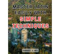 Master Latin Easily with Simple Techniques: Unlock the Secrets of Latin Mastery with Proven Techniques and Easy-to-Follow Methods