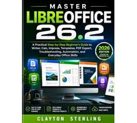 Master LibreOffice 26.2 (2026 Edition): A Practical Step-by-Step Beginner's Guide to Writer, Calc, Impress, Templates, PDF Export, Troubleshooting, Automation, and Everyday Office Skills.