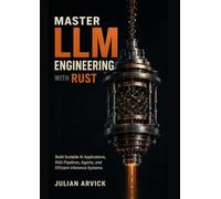 Master LLM Engineering with Rust: Build Scalable AI Applications, RAG Pipelines, Agents, and Efficient Inference Systems