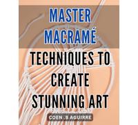 Master Macramé Techniques to Create Stunning Art: Elevate Your Home Decor with Comprehensive Macramé Instruction and Unique Knotting Strategies