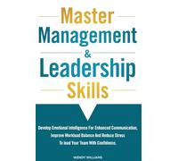 Master Management & Leadership Skills: Develop Emotional Intelligence for Enhanced Communication, Improve Workload Balance and Reduce Stress to Lead your Team with Confidence