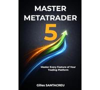 Master Metatrader 5: Master Every Feature of Your Trading Platform