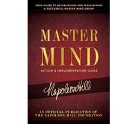 Master Mind Action & Implementation Guide: Your Guide to Establishing and Maintaining a Successful Master Mind Group (An Official Publication of the Napoleon Hill Foundation)
