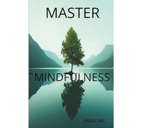 MASTER MINDFULNESS: Simple Practices to Calm Your Mind, Find Clarity, and Reclaim Your Life