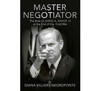 Master Negotiator: The Role of James A. Baker, Iii at the End of the Cold War