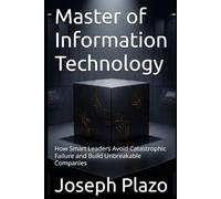 Master of Information Technology: How Smart Leaders Avoid Catastrophic Failure and Build Unbreakable Companies