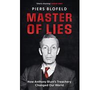 Master of Lies: How Anthony Blunt's Treachery Changed Our World