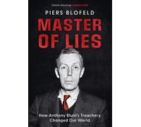 Master of Lies : How Anthony Blunt's Treachery Changed Our World