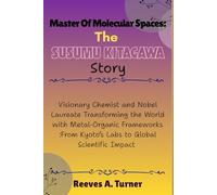 Master of Molecular Spaces: The Susumu Kitagawa Story: Visionary Chemist and Nobel Laureate Transforming the World with Metal-Organic Frameworks :From ... Chemistry’s New Frontier of Porous Materials)