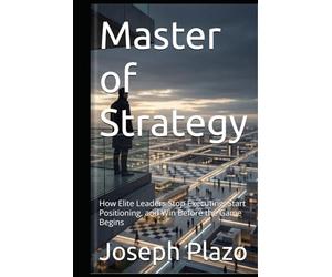 Master of Strategy: How Elite Leaders Stop Executing, Start Positioning, and Win Before the Game Begins