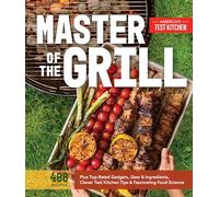 Master of the Grill: Recipes: Foolproof Recipes, Top-Rated Gadgets, Gear & Ingredients Plus Clever Test Kitchen Tips & Fascinating Food Science
