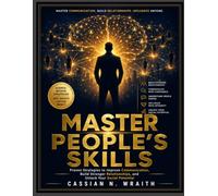MASTER PEOPLE'S SKILLS: Proven Strategies to Improve Communication, Build Stronger Relationships, and Unlock Your Social Potential