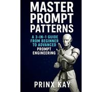 Master Prompt Patterns: A 3-in-1 Guide from Beginner to Intermediate then to Advanced Prompt Engineering