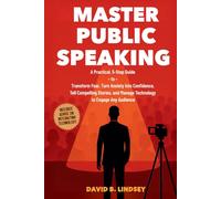 Master Public Speaking: A Practical, 5-Step Guide to Transform Fear, Turn Anxiety into Confidence, Tell Compelling Stories, and Manage Technology to Engage Any Audience