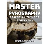 Master Pyrography: Essential Tips for Beginners: Unlock the Art of Woodburning: Everything You Need to Know