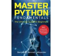 Master Python Fundamentals: The Ultimate Guide for Beginners: The Number #1 Python Book For Beginners with Extra 300 plus Hands-on Practice Questions