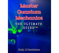 Master Quantum Mechanics: The Ultimate Guide: Unlock the Secrets of the Universe: A Comprehensive Guide to Quantum Physics