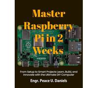 Master Raspberry Pi in 2 Weeks: From Setup to Smart Projects Learn, Build, and Innovate with the Ultimate DIY Computer