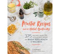 Master Recipes from the Herbal Apothecary : 375 Tinctures, Salves, Teas, Capsules, Oils, and Washes for Whole-Body Health and Wellness