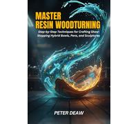 Master Resin Woodturning: Step-by-Step Techniques for Crafting Show-Stopping Hybrid Bowls, Pens, and Sculptures