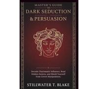 MASTER’s GUIDE TO DARK SEDUCTION & PERSUASION: Decode Charismatic Influence, Read Hidden Desires, and Shield Yourself from Covert Manipulation.
