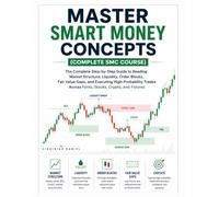 MASTER SMART MONEY CONCEPTS (Complete SMC Course): The Complete Step-by-Step Guide to Reading Market Structure, Liquidity, Order Blocks, Fair Value ... Across Forex, Stocks, Crypto, and Futures