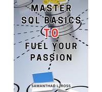 Master SQL Basics to Fuel Your Passion: The Ultimate SQL Language Handbook for Computer Programming: Boost Your Skills with Practical Exercises and a Real-World Project