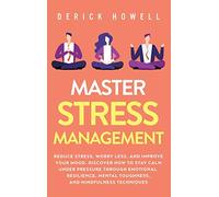 Master Stress Management: Reduce Stress, Worry Less, and Improve Your Mood. Discover How to Stay Calm Under Pressure Through Emotional Resilience, Mental Toughness, and Mindfulness Techniques