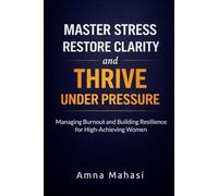 MASTER STRESS, RESTORE CLARITY, AND THRIVE UNDER PRESSURE: MANAGING BURNOUT AND BUILDING RESILIENCE FOR HIGH-ACHIEVING WOMEN