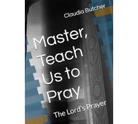 Master, Teach Us to Pray: The Lord’s Prayer