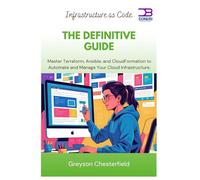 Master Terraform, Ansible, and CloudFormation to Automate and Manage Your Cloud Infrastructure: Infrastructure as Code The Definitive Guide