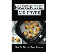 Master The Air Fryer: How To Use Air Fryer Properly
