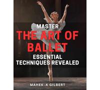 Master the Art of Ballet: Essential Techniques Revealed: Unlock the Secrets of Ballet: Master Essential Techniques for Graceful Performances