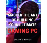 Master the Art of Building Your Ultimate Gaming PC: Unleash Your Gaming Potential with Expert Techniques for Crafting Your Perfect PC Setup