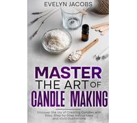 Master the Art of Candle Making: Discover the Joy of Creating Candles with Easy, Step-by-Step Instructions and Vivid Illustrations