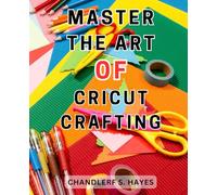 Master the Art of Cricut Crafting: Discover the Secrets to Mastering Cricut Design Space and Unleash Your Creative Potential Today