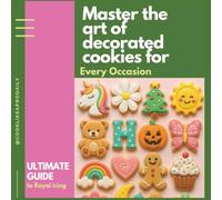 Master the Art of Decorated Cookies: The Ultimate Guide to Royal Icing for Every Occasion - Techniques, Templates & Tips for Beginners